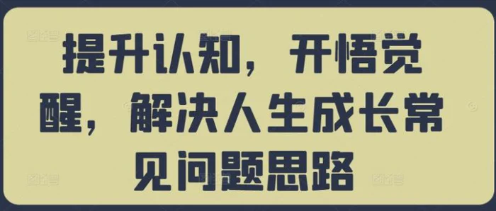 提升认知，开悟觉醒，解决人生成长常见问题思路-副业网