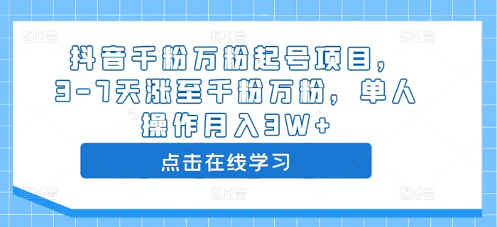 抖音千粉万粉起号项目，3-7天涨至千粉万粉，单人操作月入3W+-副业网