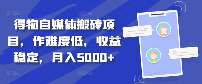 得物自媒体搬砖项目，作难度低，收益稳定，月入5000+-副业网