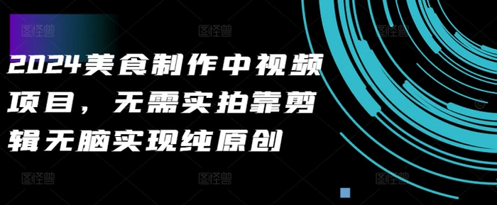 2024美食制作中视频项目，无需实拍靠剪辑无脑实现纯原创-副业网