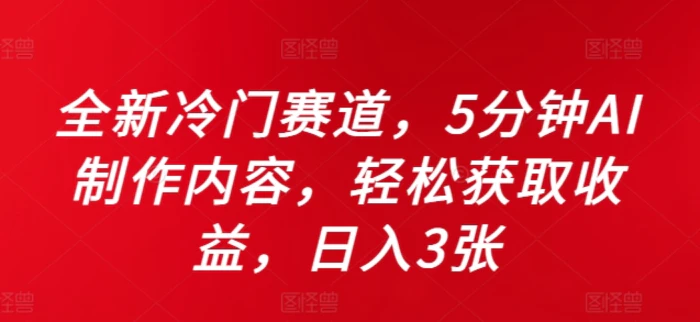 全新冷门赛道，5分钟AI制作内容，轻松获取收益，日入3张-副业网