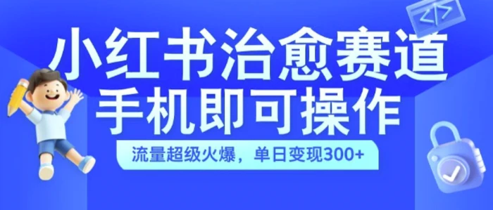 小红书治愈视频赛道，手机即可操作，流量超级火爆，单日变现300+-副业网