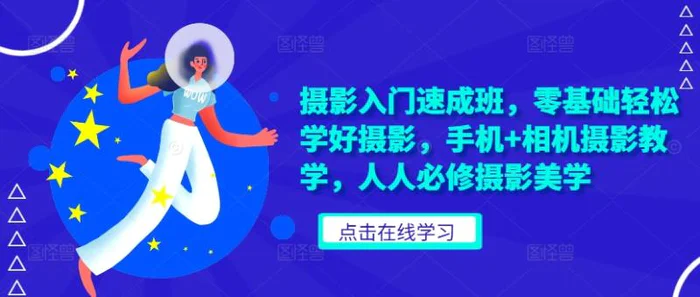 摄影入门速成班，零基础轻松学好摄影，手机+相机摄影教学，人人必修摄影美学-副业网