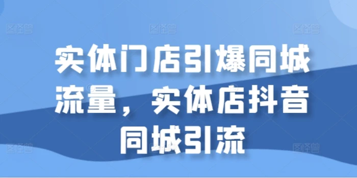 实体门店引爆同城流量，实体店抖音同城引流-副业网