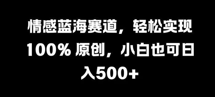 情感蓝海赛道，轻松实现 100% 原创，小白也可日入几张-副业网