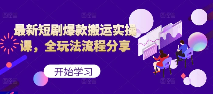 最新短剧爆款搬运实操课，全玩法流程分享（上）-副业网