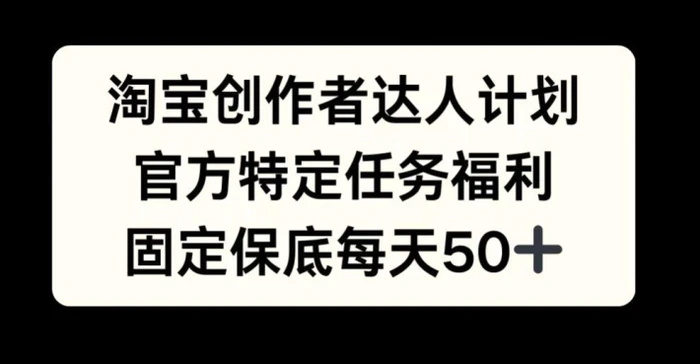 淘宝创作者达人计划，官方特定任务福利，固定保底每天50+-副业网