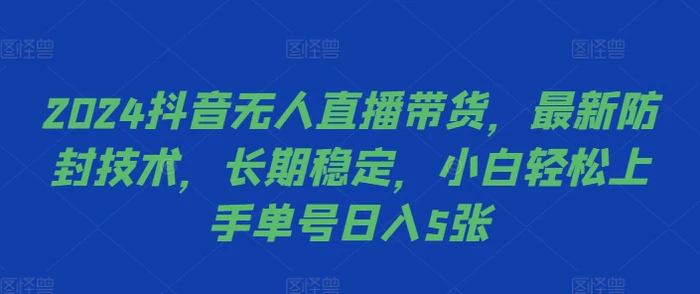 2024抖音无人直播带货，最新防封技术，长期稳定，小白轻松上手单号日入5张【揭秘】-副业网