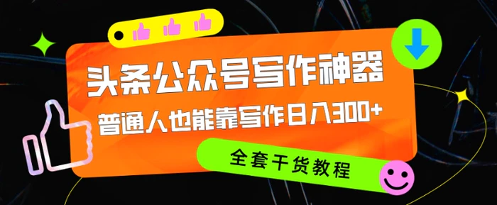 头条公众号目前最猛写作神器,普通人也能轻松靠写作日3位数,全套教程-副业网