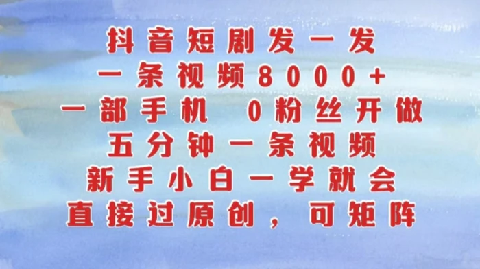 抖音短剧发一发，五分钟一条视频，新手小白一学就会，只要一部手机，0粉丝即可操作-副业网