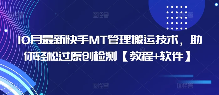 10月最新快手MT管理搬运技术，助你轻松过原创检测【教程+软件】-副业网