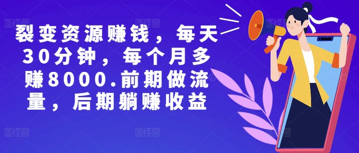 副业裂变资源赚钱，每天30分钟，每个月多赚8000，前期做流量，后期躺赚收益-副业网