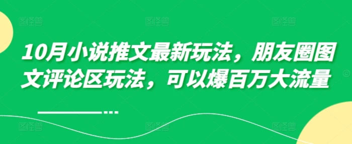 10月小说推文最新玩法，朋友圈图文评论区玩法，可以爆百万大流量-副业网