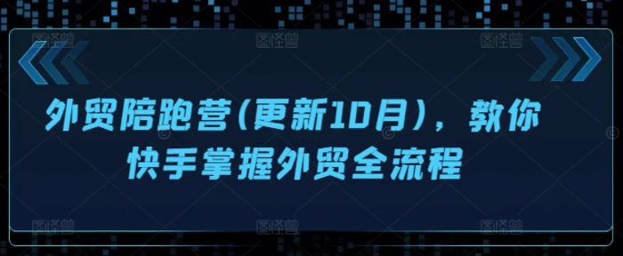 外贸陪跑营(更新10月)，教你快手掌握外贸全流程-副业网