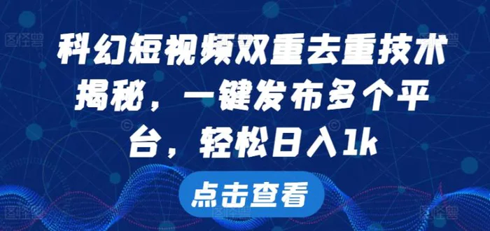 科幻短视频双重去重技术，一键发布多个平台，轻松日入1k【揭秘】-副业网