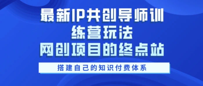 最新IP共创导师训练营玩法,网创项目的终点站,教你搭建自己的知识付费体系-副业网