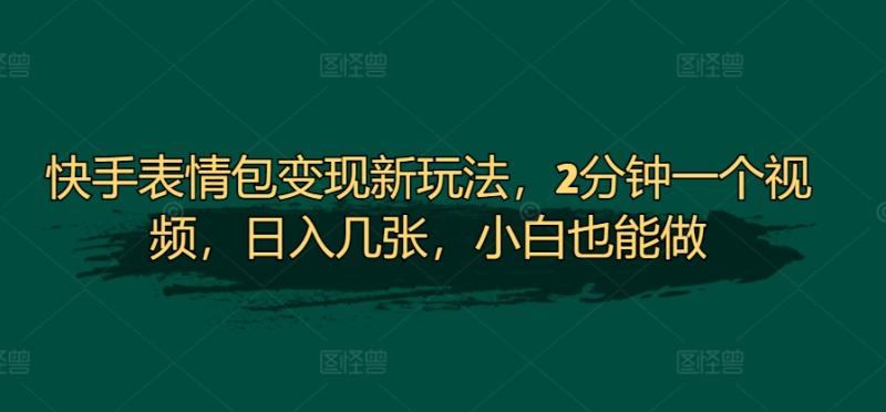 快手表情包变现新玩法，2分钟一个视频，日入几张，小白也能做-副业网