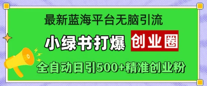 最新蓝海平台无脑引流，小绿书打爆创业圈，全自动日引500+精准创业粉-副业网