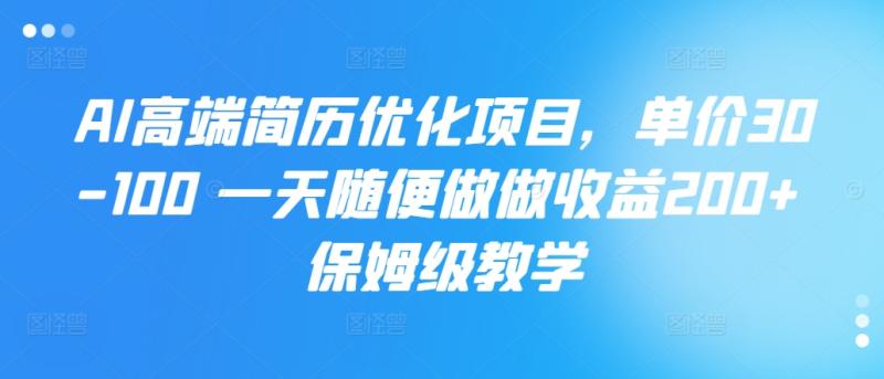 AI高端简历优化项目,单价30-100 一天随便做做收益200+ 保姆级教学-副业网