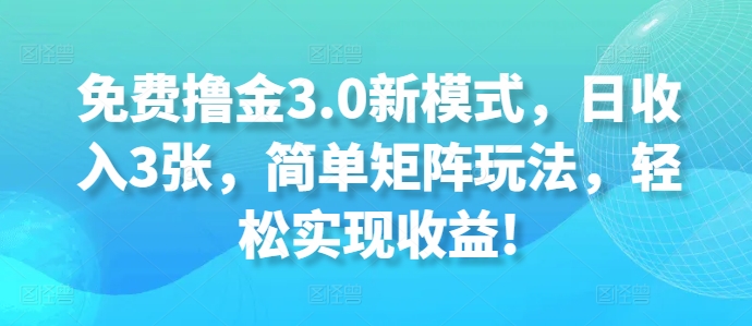 免费撸金3.0新模式，日收入3张，简单矩阵玩法，轻松实现收益!-副业网