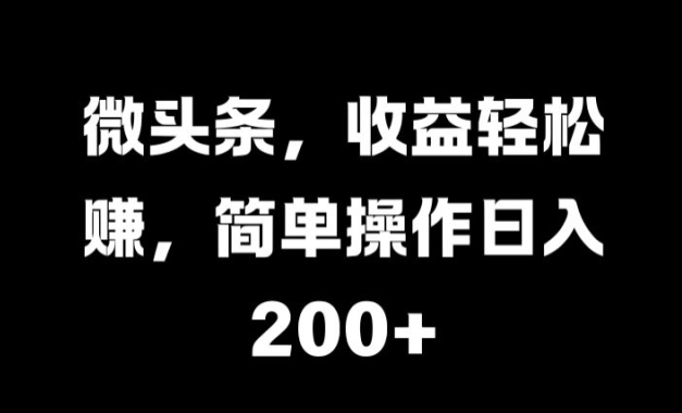 微头条，收益轻松赚，简单操作日入 2张-副业网