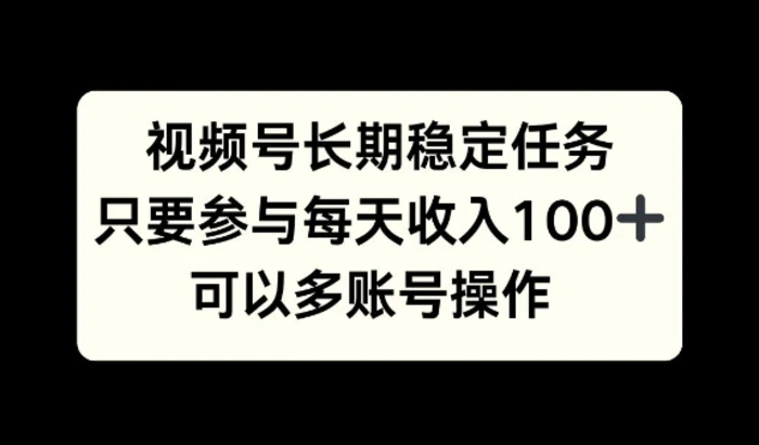 视频号长期稳定任务，只要参与每天收入100+ 可以多账号操作-副业网