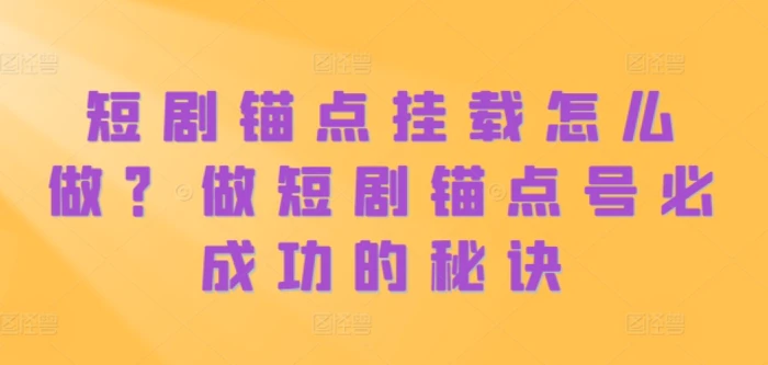 短剧锚点挂载怎么做？做短剧锚点号必成功的秘诀-副业网