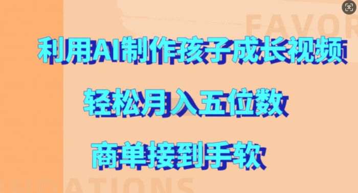 利用AI制作孩子成长视频，轻松月入五位数，商单接到手软-副业网