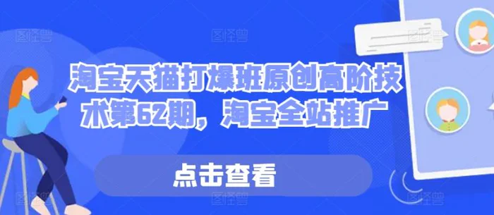 淘宝天猫打爆班原创高阶技术第62期，淘宝全站推广-副业网