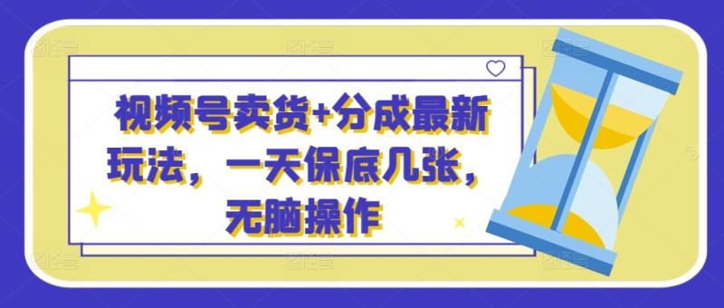 视频号卖货+分成最新玩法，一天保底几张，无脑操作-副业网