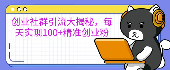 创业社群引流大揭秘,每天实现100+精准创业粉-副业网