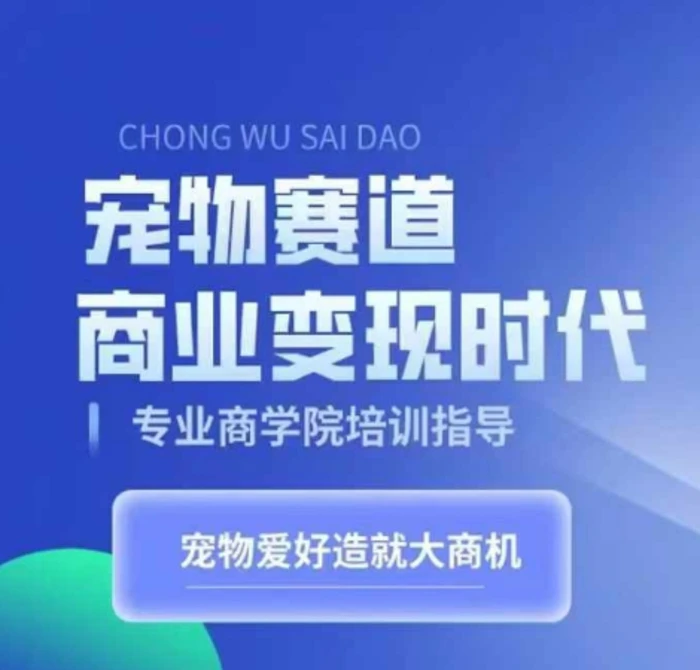 宠物赛道商业变现时代，学习宠物短视频带货变现，将宠物热爱变成事业-副业网