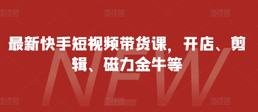 图片[1]-最新快手短视频带货课，开店、剪辑、磁力金牛等-副业网