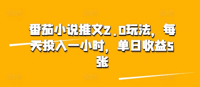 番茄小说推文2.0玩法，每天投入一小时，单日收益5张-副业网
