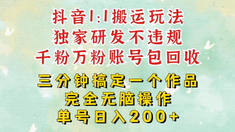 抖音1：1搬运独创顶级玩法!三分钟一条作品!单号每天稳定200+收益，千粉万粉账号包回收-副业网