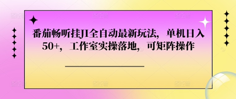 番茄畅听挂JI全自动最新玩法，单机日入50+，工作室实操落地，可矩阵操作-副业网