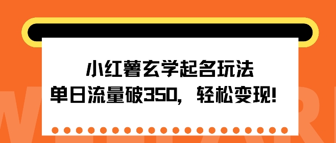 小红薯玄学起名玩法，单日流量破350+，轻松变现-副业网