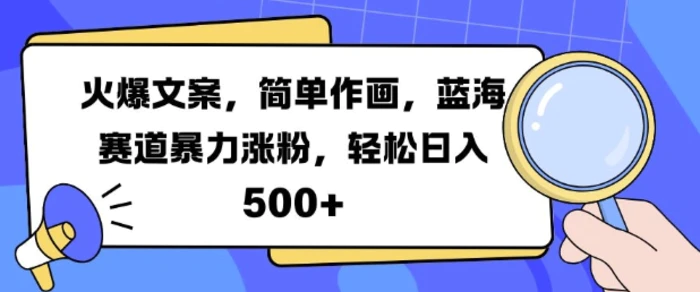 火爆文案,简单作画,蓝海赛道暴力涨粉,轻松日入5张-副业网