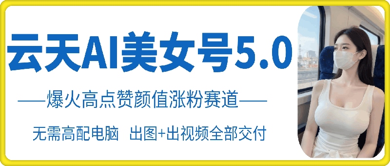 云天AI美女号5.0,爆火高点赞颜值涨粉赛道-副业网