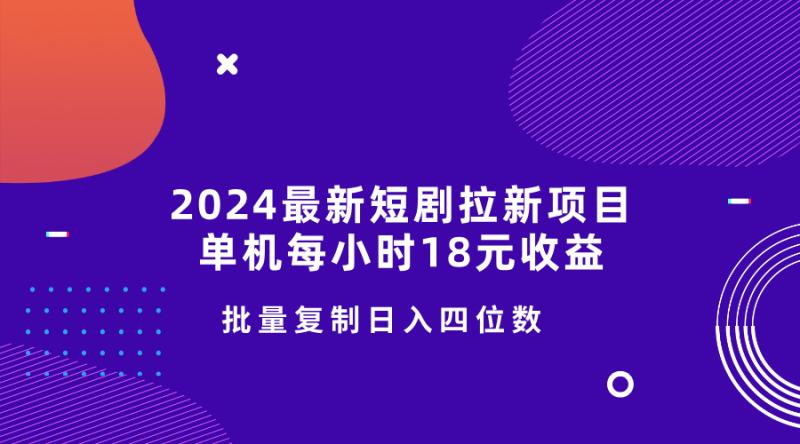 2024最新短剧拉新项目,单机每小时18元收益,操作简单无限制,批量复制日入四位数-副业网