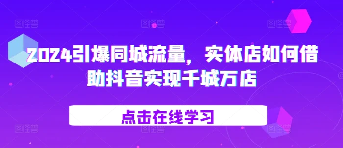 2024引爆同城流量,实体店如何借助抖音实现千城万店-副业网
