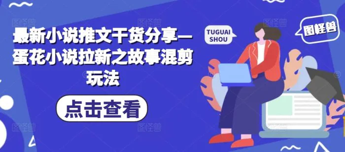 最新小说推文干货分享—蛋花小说拉新之故事混剪玩法-副业网
