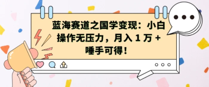 蓝海赛道之国学变现：小白操作无压力，月入 1 W + 唾手可得【揭秘】-副业网
