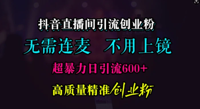 抖音直播间引流创业粉，无需连麦、无需上镜，超暴力日引流600+高质量精准创业粉-副业网