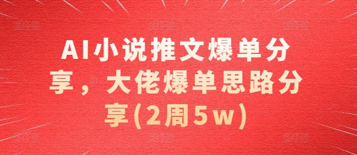 AI小说推文爆单分享，大佬爆单思路分享(2周5w)-副业网