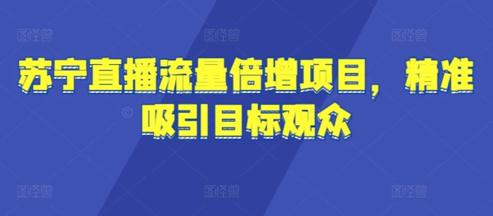 苏宁直播流量倍增项目，精准吸引目标观众-副业网