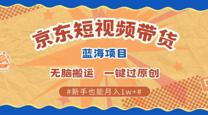 最新京东短视频蓝海带货项目，无需剪辑无脑搬运，一键过原创，有手就能赚，新手也能月入1w+-副业网