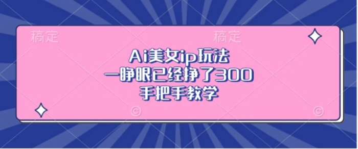 Ai美女ip玩法，一睁眼已经挣了3张，手把手教学-副业网