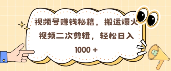 视频号 0门槛，搬运爆火视频进行二次剪辑，轻松实现日入几张-副业网