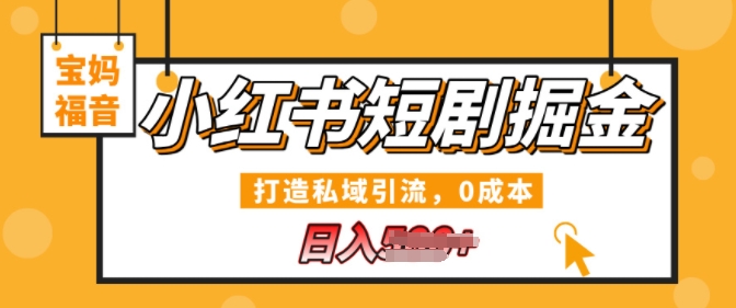 小红书短剧掘金，打造私域引流，0成本，宝妈福音日入几张-副业网